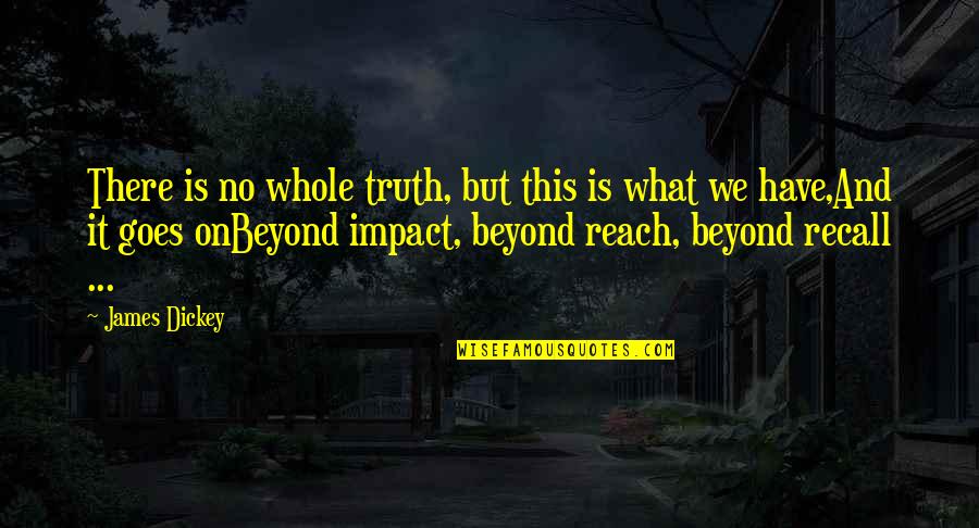 Beyond Reach Quotes By James Dickey: There is no whole truth, but this is