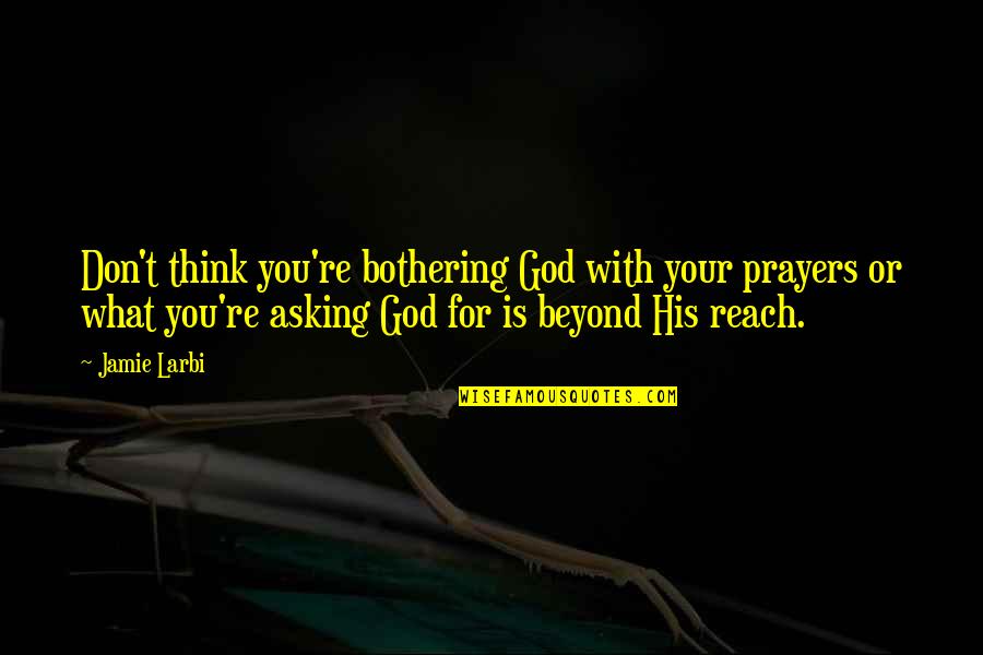 Beyond Reach Quotes By Jamie Larbi: Don't think you're bothering God with your prayers