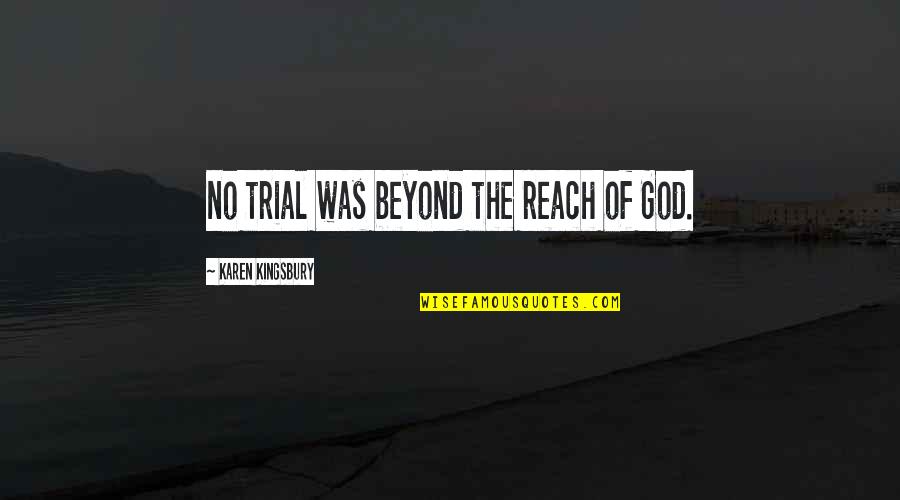 Beyond Reach Quotes By Karen Kingsbury: no trial was beyond the reach of God.