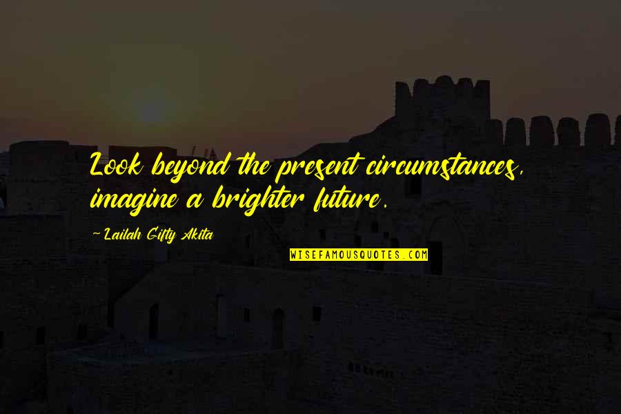 Beyond Reach Quotes By Lailah Gifty Akita: Look beyond the present circumstances, imagine a brighter