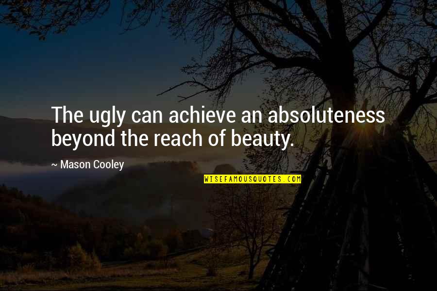 Beyond Reach Quotes By Mason Cooley: The ugly can achieve an absoluteness beyond the