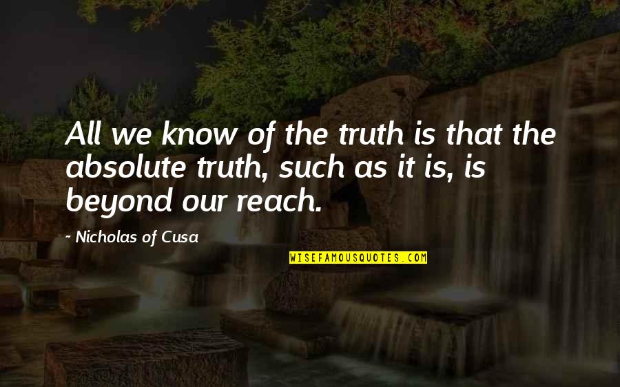 Beyond Reach Quotes By Nicholas Of Cusa: All we know of the truth is that