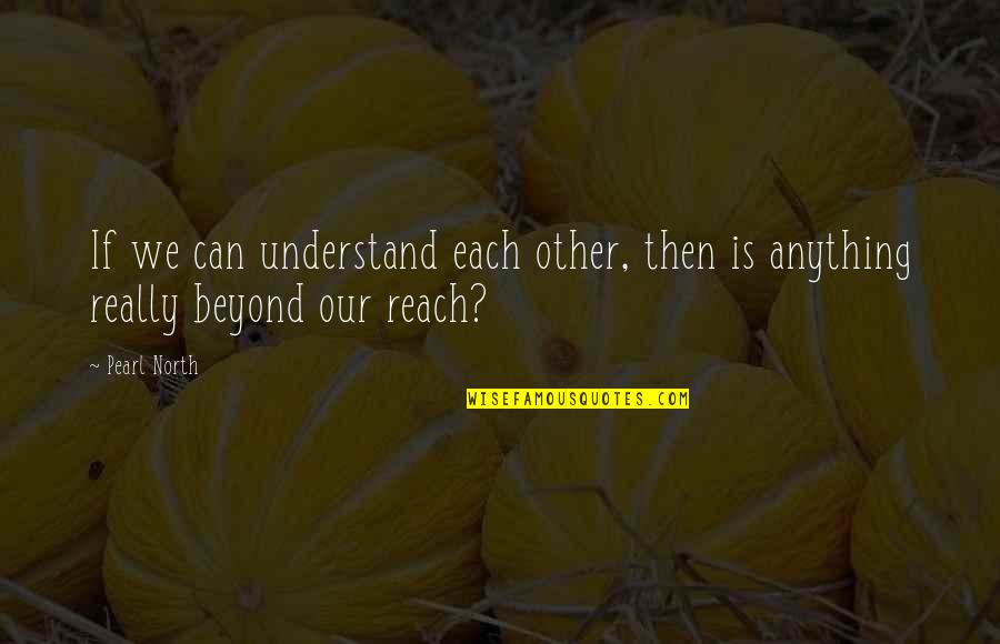 Beyond Reach Quotes By Pearl North: If we can understand each other, then is
