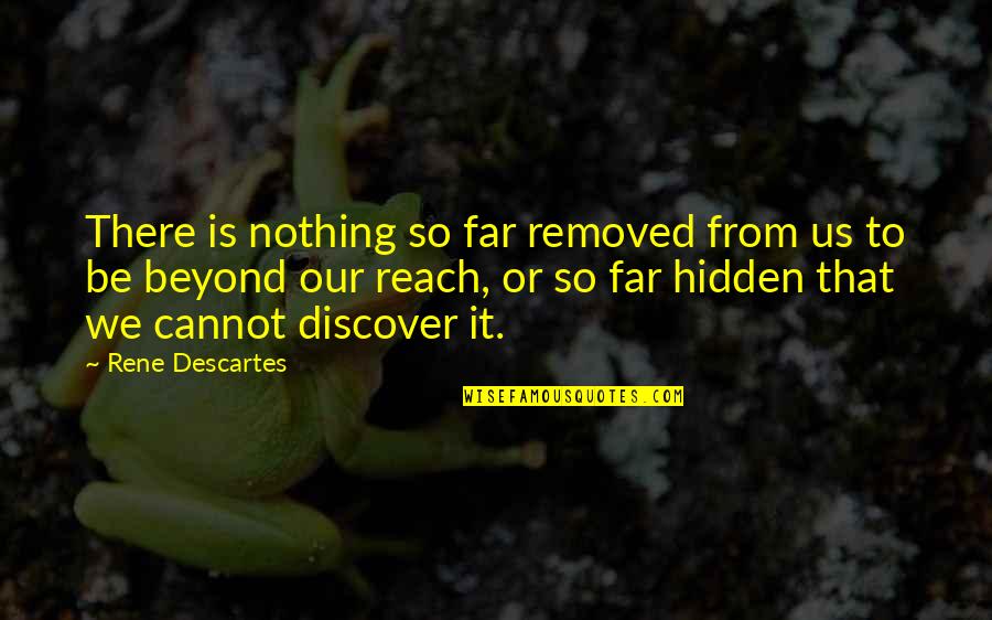 Beyond Reach Quotes By Rene Descartes: There is nothing so far removed from us