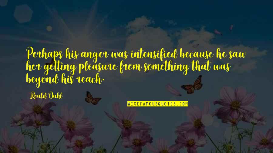 Beyond Reach Quotes By Roald Dahl: Perhaps his anger was intensified because he saw