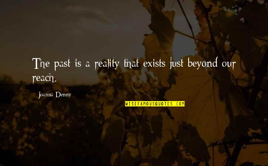 Beyond Reality Quotes By Joanna Denny: The past is a reality that exists just