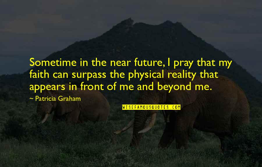 Beyond Reality Quotes By Patricia Graham: Sometime in the near future, I pray that