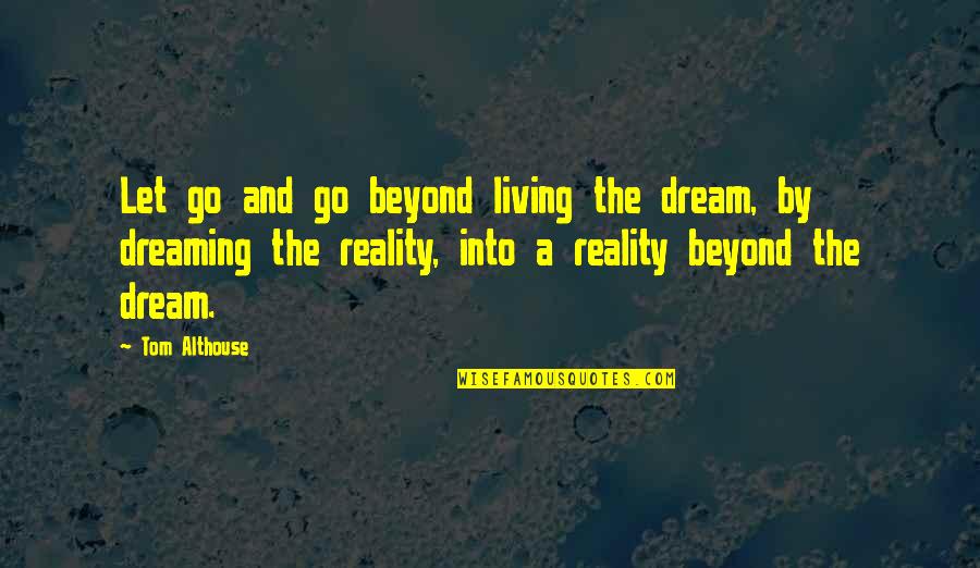 Beyond Reality Quotes By Tom Althouse: Let go and go beyond living the dream,