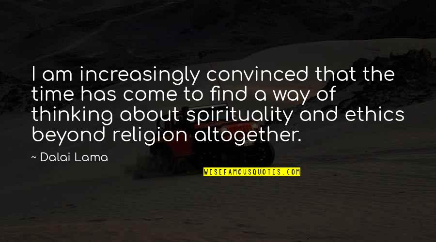 Beyond Religion Quotes By Dalai Lama: I am increasingly convinced that the time has Beyond Religion Quotes By Dalai Lama: I am increasingly convinced that the time has