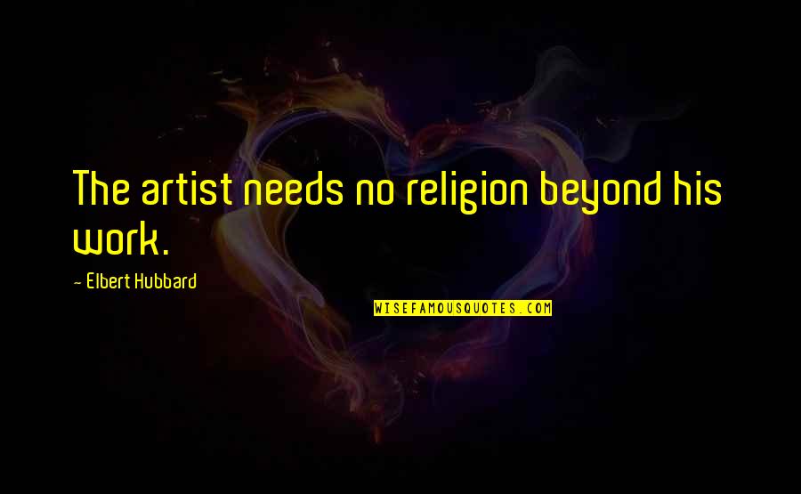 Beyond Religion Quotes By Elbert Hubbard: The artist needs no religion beyond his work. Beyond Religion Quotes By Elbert Hubbard: The artist needs no religion beyond his work.
