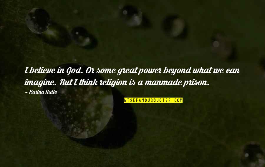 Beyond Religion Quotes By Karina Halle: I believe in God. Or some great power Beyond Religion Quotes By Karina Halle: I believe in God. Or some great power