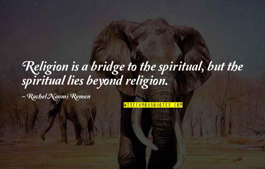 Beyond Religion Quotes By Rachel Naomi Remen: Religion is a bridge to the spiritual, but Beyond Religion Quotes By Rachel Naomi Remen: Religion is a bridge to the spiritual, but