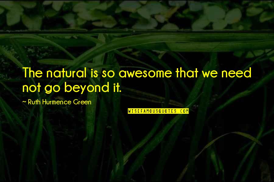 Beyond Religion Quotes By Ruth Hurmence Green: The natural is so awesome that we need
