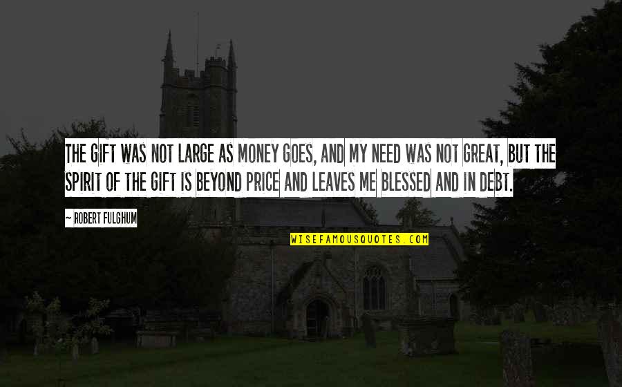 Beyond Thankful Quotes By Robert Fulghum: The gift was not large as money goes, Beyond Thankful Quotes By Robert Fulghum: The gift was not large as money goes,