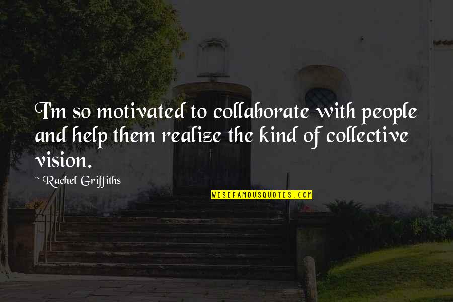 Beyond The Black Rainbow Quotes By Rachel Griffiths: I'm so motivated to collaborate with people and Beyond The Black Rainbow Quotes By Rachel Griffiths: I'm so motivated to collaborate with people and