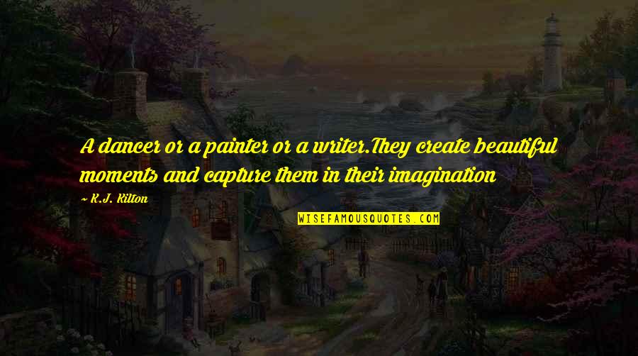 Beyond The Black River Quotes By K.J. Kilton: A dancer or a painter or a writer.They Beyond The Black River Quotes By K.J. Kilton: A dancer or a painter or a writer.They