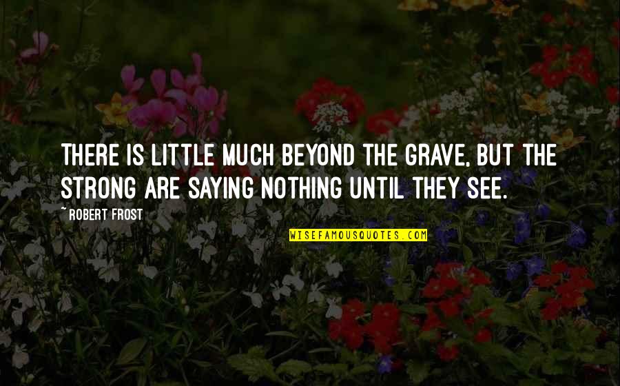 Beyond The Grave Quotes By Robert Frost: There is little much beyond the grave, but