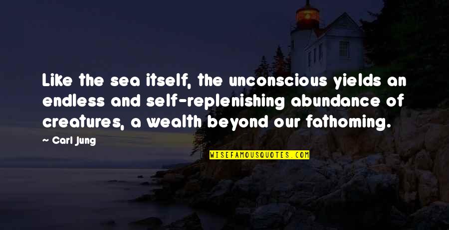 Beyond The Sea Quotes By Carl Jung: Like the sea itself, the unconscious yields an
