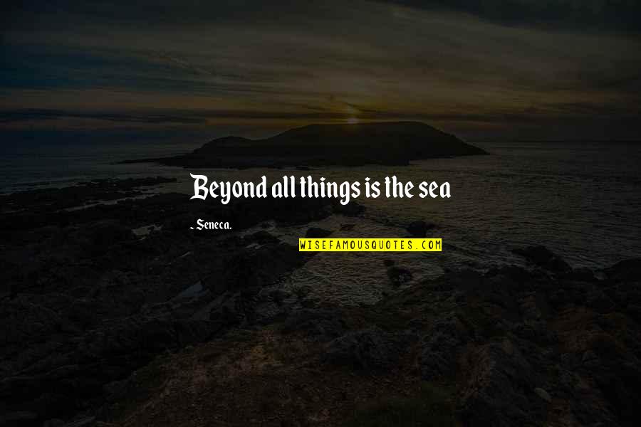 Beyond The Sea Quotes By Seneca.: Beyond all things is the sea