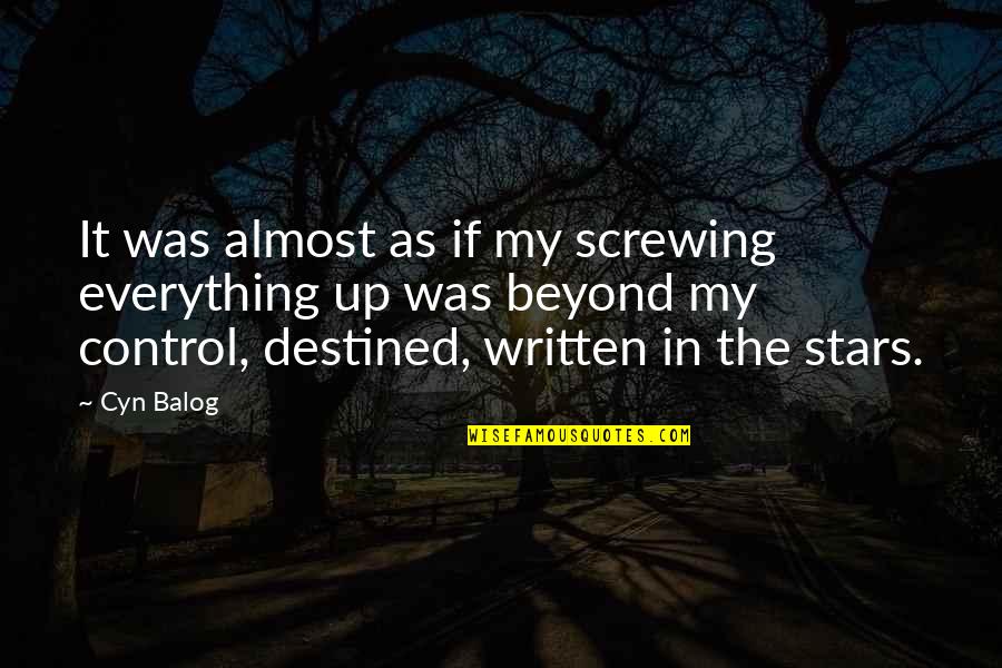 Beyond The Stars Quotes By Cyn Balog: It was almost as if my screwing everything Beyond The Stars Quotes By Cyn Balog: It was almost as if my screwing everything