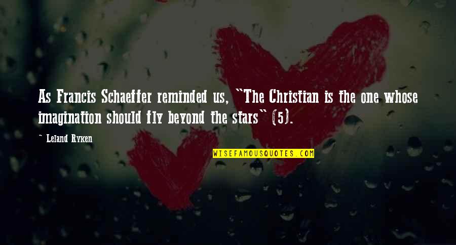 Beyond The Stars Quotes By Leland Ryken: As Francis Schaeffer reminded us, "The Christian is Beyond The Stars Quotes By Leland Ryken: As Francis Schaeffer reminded us, "The Christian is
