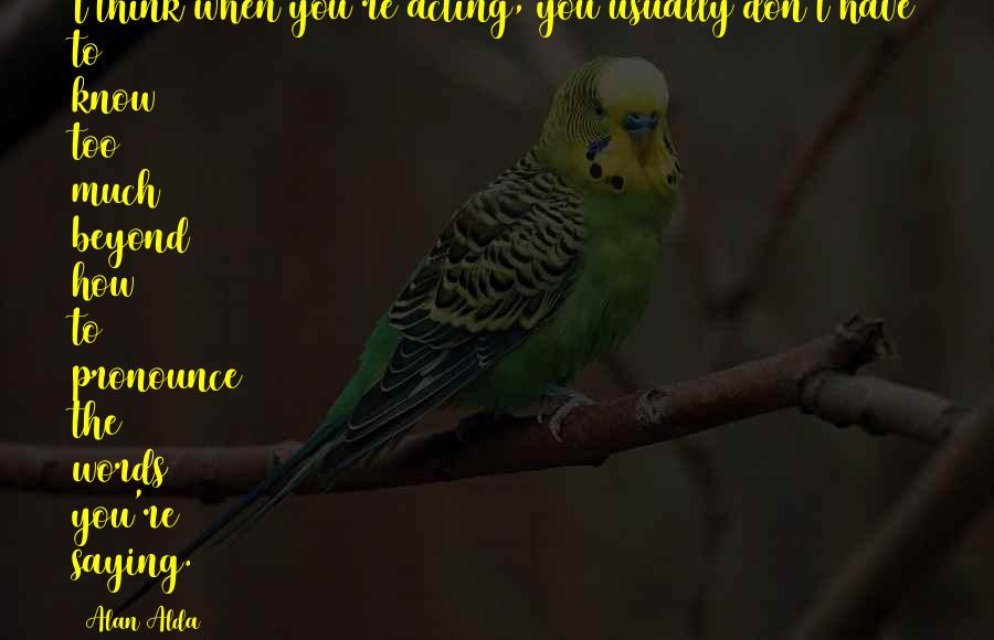 Beyond The Words Quotes By Alan Alda: I think when you're acting, you usually don't Beyond The Words Quotes By Alan Alda: I think when you're acting, you usually don't