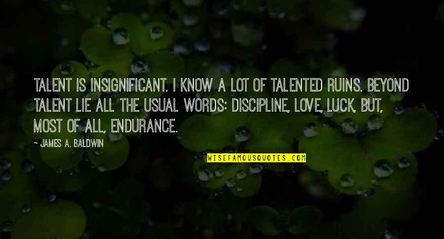 Beyond The Words Quotes By James A. Baldwin: Talent is insignificant. I know a lot of Beyond The Words Quotes By James A. Baldwin: Talent is insignificant. I know a lot of