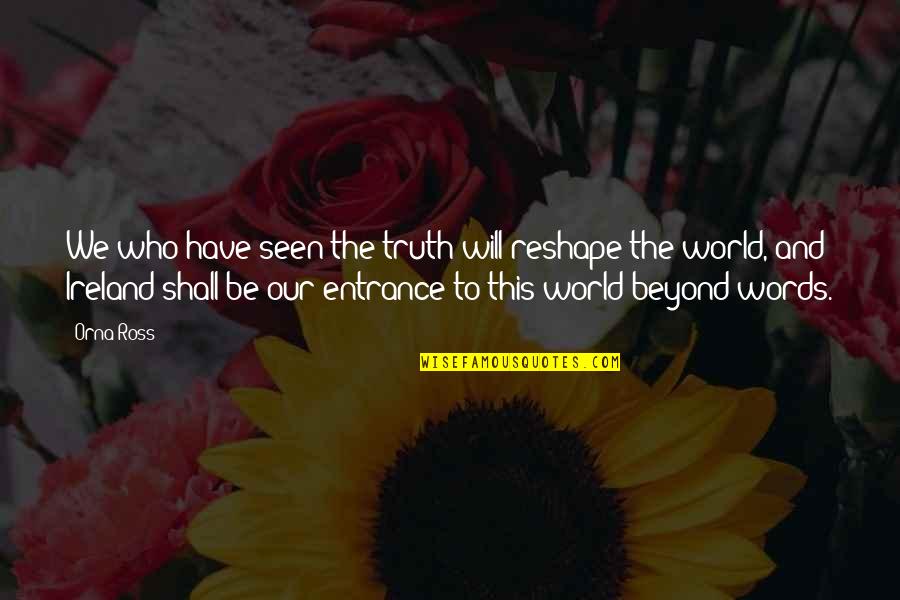 Beyond The Words Quotes By Orna Ross: We who have seen the truth will reshape Beyond The Words Quotes By Orna Ross: We who have seen the truth will reshape