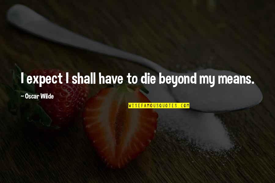 Beyond Words Quotes By Oscar Wilde: I expect I shall have to die beyond