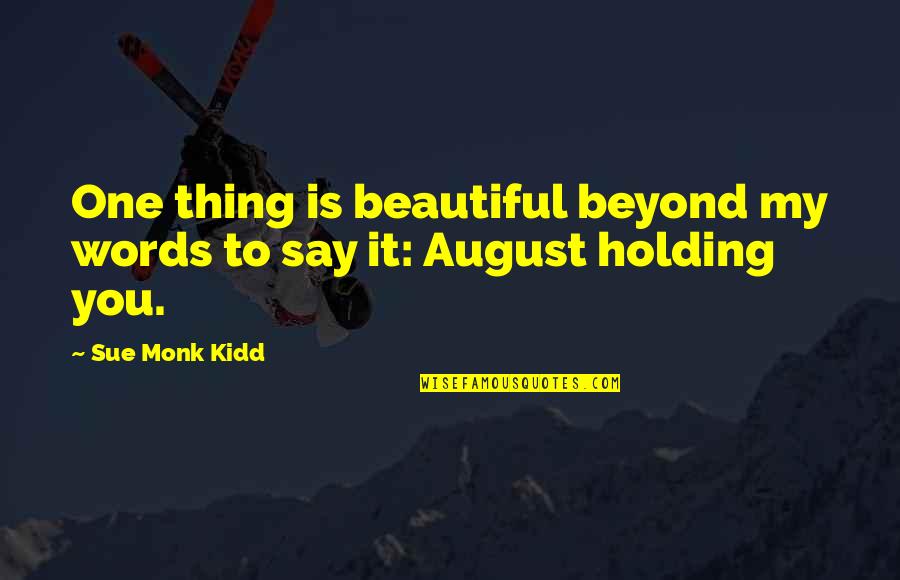 Beyond Words Quotes By Sue Monk Kidd: One thing is beautiful beyond my words to