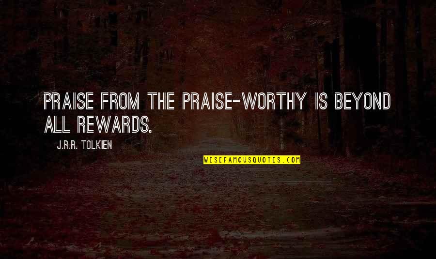 Beyond Worthy Quotes By J.R.R. Tolkien: Praise from the praise-worthy is beyond all rewards.