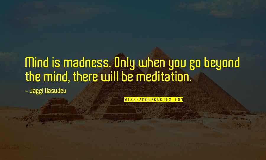 Beyond Yoga Quotes By Jaggi Vasudev: Mind is madness. Only when you go beyond