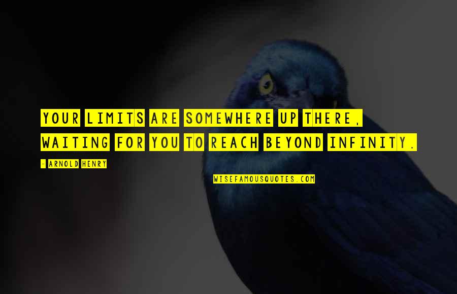 Beyond You Quotes By Arnold Henry: Your limits are somewhere up there, waiting for