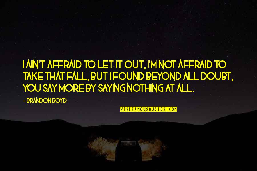Beyond You Quotes By Brandon Boyd: I ain't affraid to let it out, i'm Beyond You Quotes By Brandon Boyd: I ain't affraid to let it out, i'm