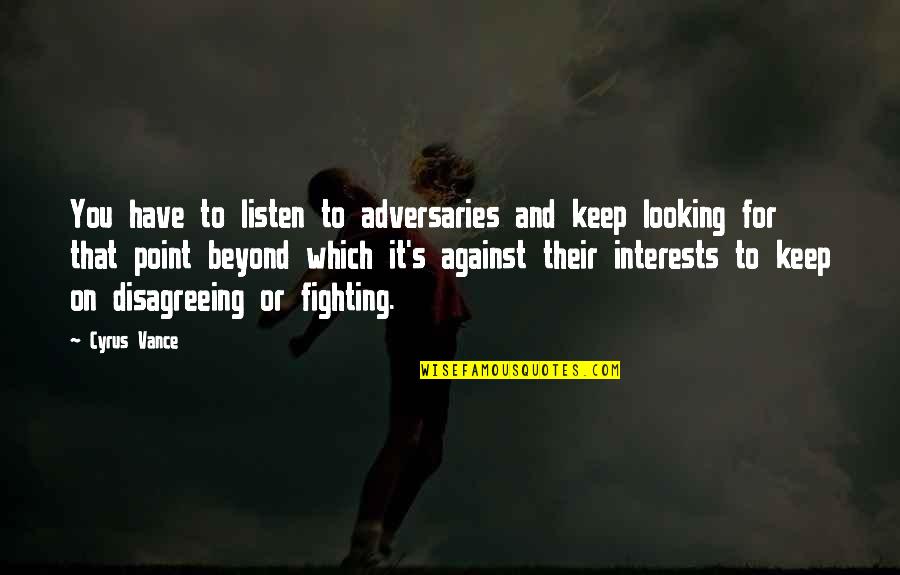 Beyond You Quotes By Cyrus Vance: You have to listen to adversaries and keep Beyond You Quotes By Cyrus Vance: You have to listen to adversaries and keep