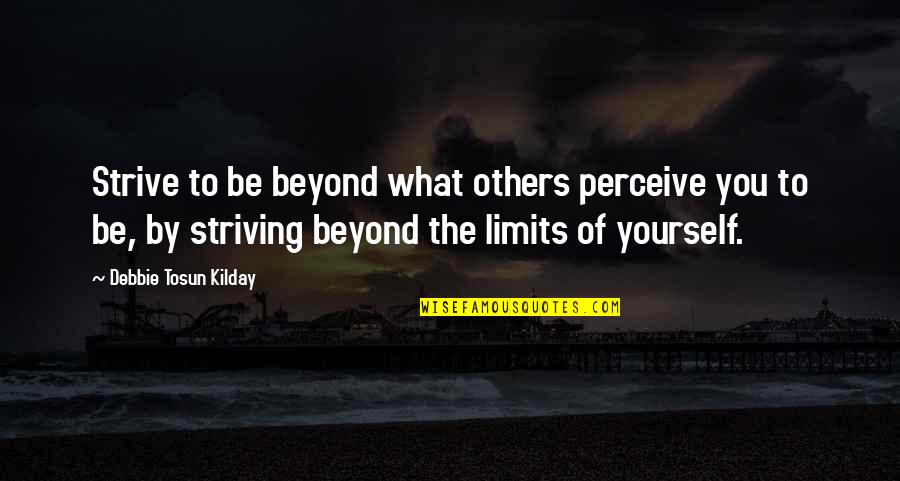 Beyond You Quotes By Debbie Tosun Kilday: Strive to be beyond what others perceive you