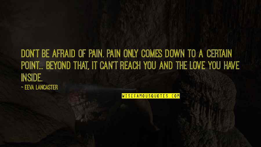Beyond You Quotes By Eeva Lancaster: Don't be afraid of Pain. Pain only comes Beyond You Quotes By Eeva Lancaster: Don't be afraid of Pain. Pain only comes