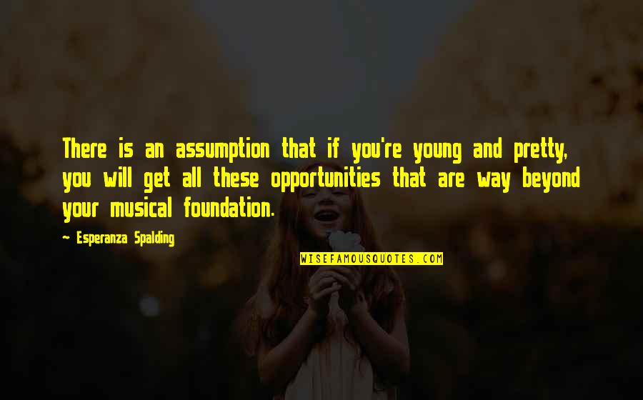 Beyond You Quotes By Esperanza Spalding: There is an assumption that if you're young