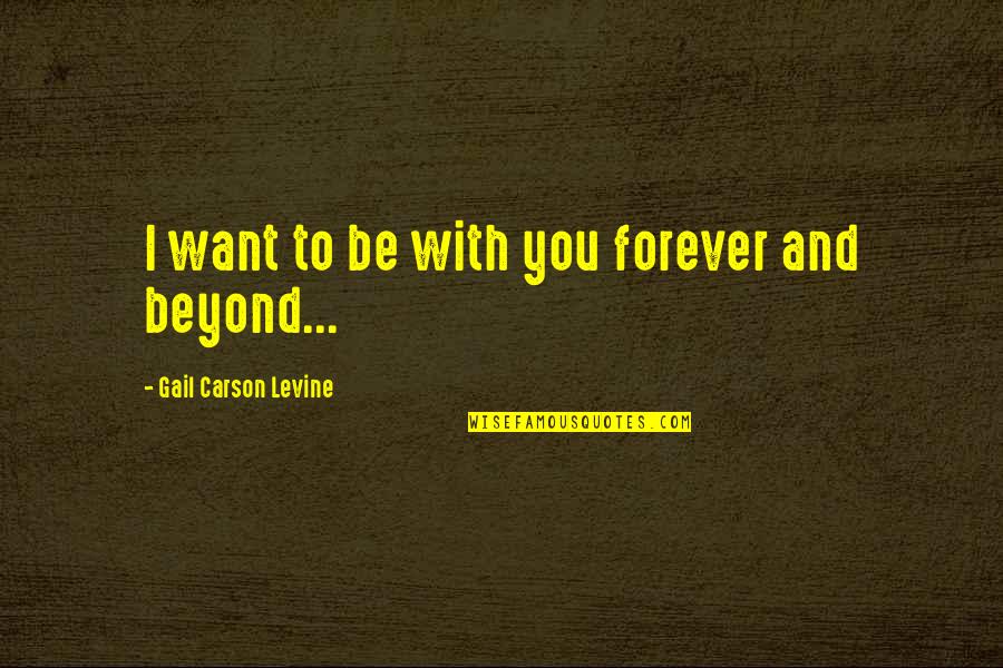 Beyond You Quotes By Gail Carson Levine: I want to be with you forever and Beyond You Quotes By Gail Carson Levine: I want to be with you forever and