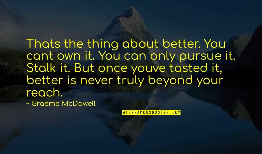 Beyond You Quotes By Graeme McDowell: Thats the thing about better. You cant own Beyond You Quotes By Graeme McDowell: Thats the thing about better. You cant own