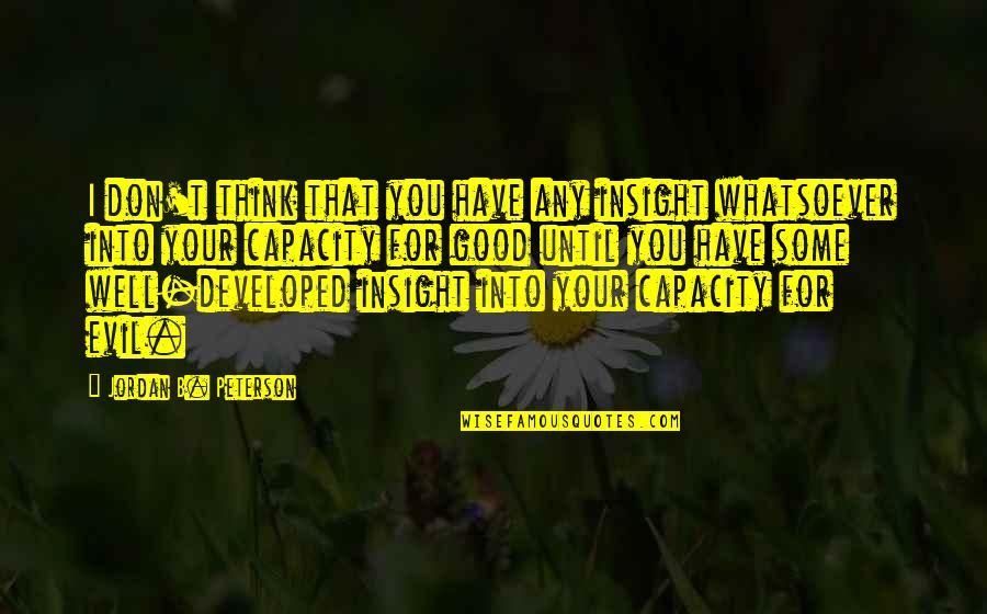 Beyond You Quotes By Jordan B. Peterson: I don't think that you have any insight Beyond You Quotes By Jordan B. Peterson: I don't think that you have any insight