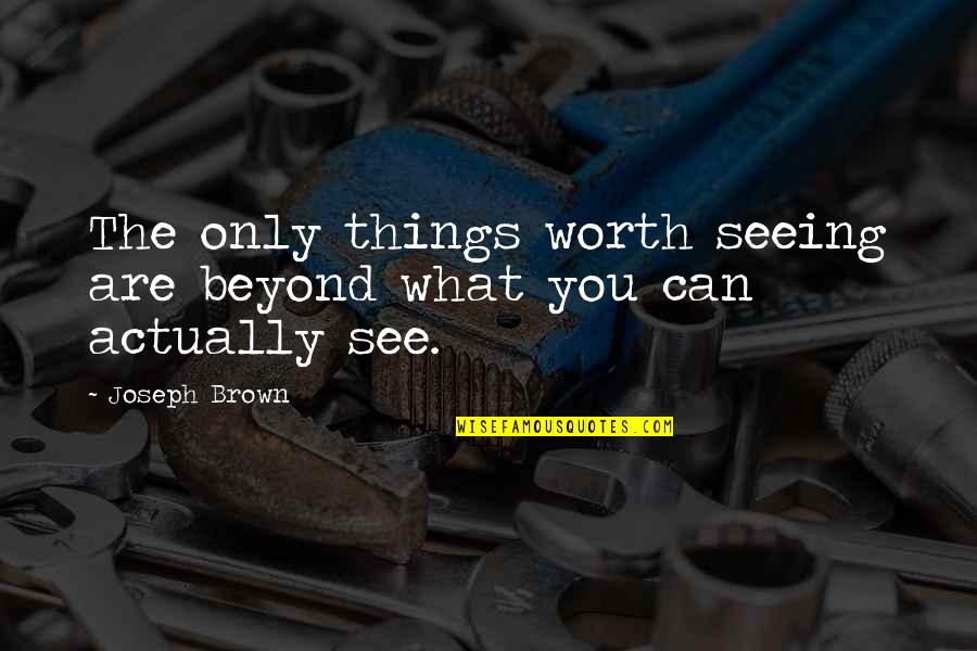 Beyond You Quotes By Joseph Brown: The only things worth seeing are beyond what