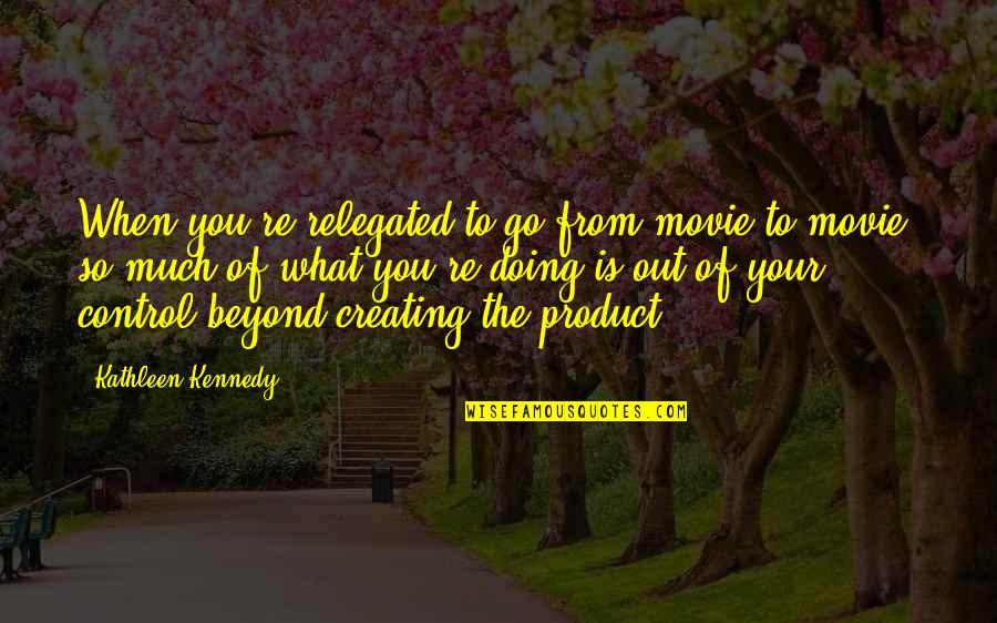 Beyond You Quotes By Kathleen Kennedy: When you're relegated to go from movie to