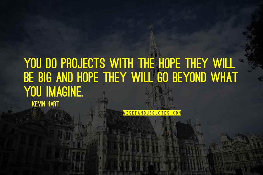 Beyond You Quotes By Kevin Hart: You do projects with the hope they will Beyond You Quotes By Kevin Hart: You do projects with the hope they will
