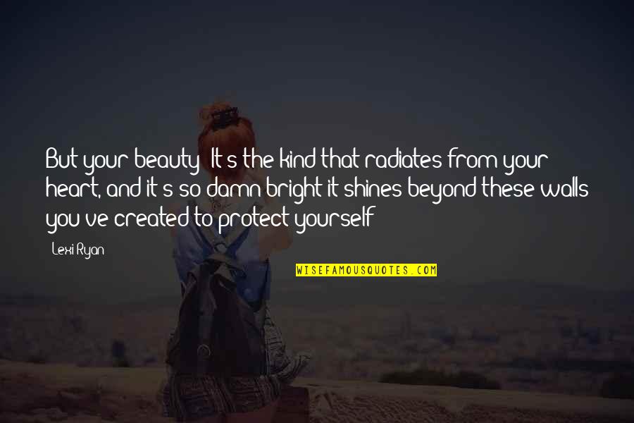 Beyond You Quotes By Lexi Ryan: But your beauty? It's the kind that radiates Beyond You Quotes By Lexi Ryan: But your beauty? It's the kind that radiates