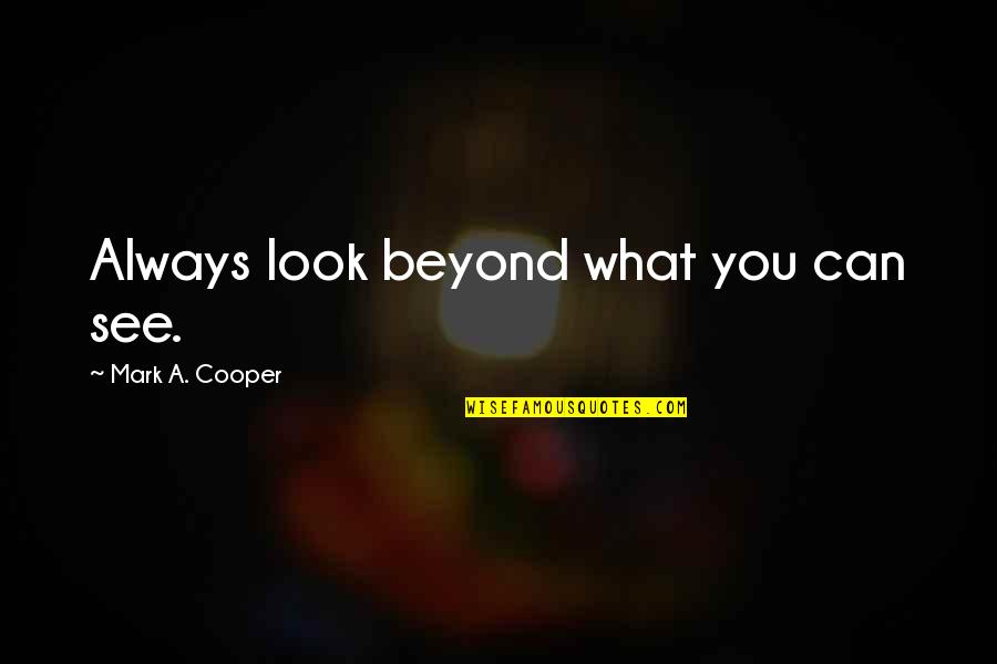 Beyond You Quotes By Mark A. Cooper: Always look beyond what you can see. Beyond You Quotes By Mark A. Cooper: Always look beyond what you can see.