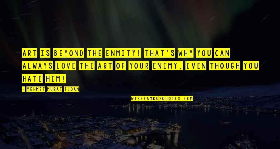 Beyond You Quotes By Mehmet Murat Ildan: Art is beyond the enmity! That's why you Beyond You Quotes By Mehmet Murat Ildan: Art is beyond the enmity! That's why you