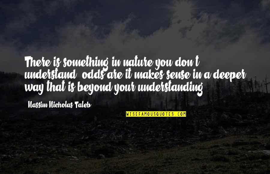 Beyond You Quotes By Nassim Nicholas Taleb: There is something in nature you don't understand,