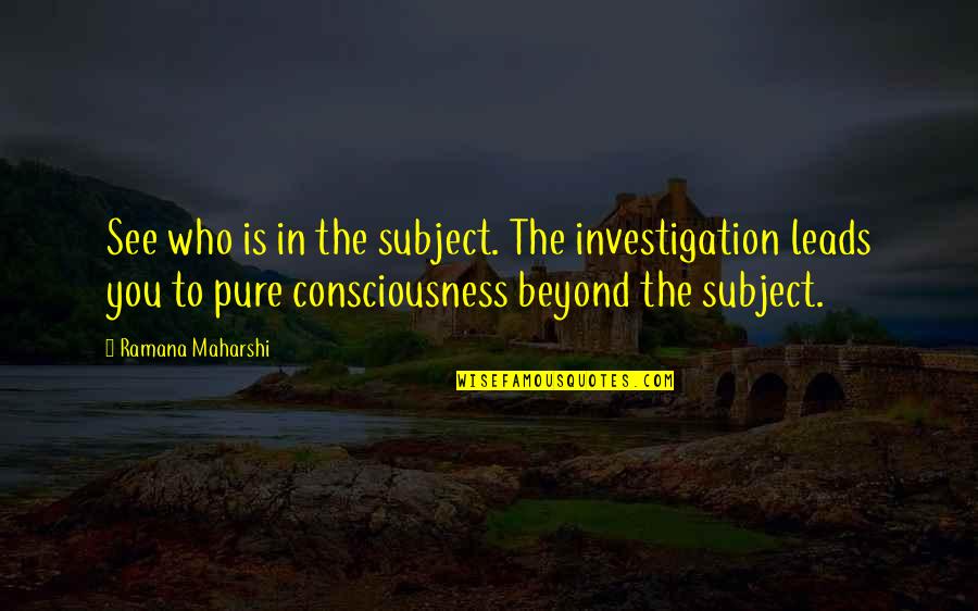 Beyond You Quotes By Ramana Maharshi: See who is in the subject. The investigation