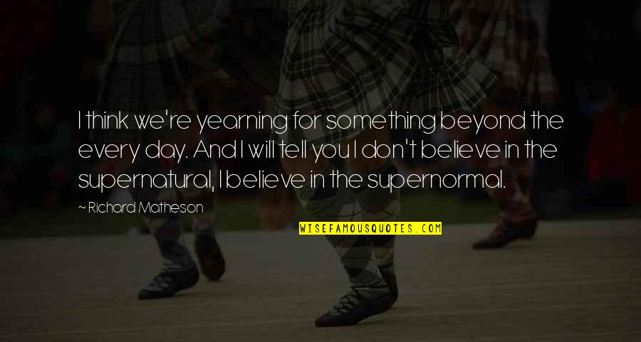 Beyond You Quotes By Richard Matheson: I think we're yearning for something beyond the Beyond You Quotes By Richard Matheson: I think we're yearning for something beyond the